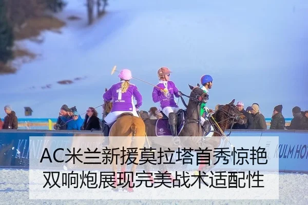 AC米兰新援莫拉塔首秀惊艳 双响炮展现完美战术适配性