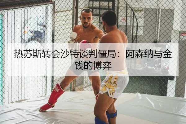 热苏斯转会沙特谈判僵局：阿森纳与金钱的博弈