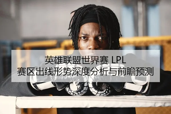 英雄联盟世界赛 LPL 赛区出线形势深度分析与前瞻预测