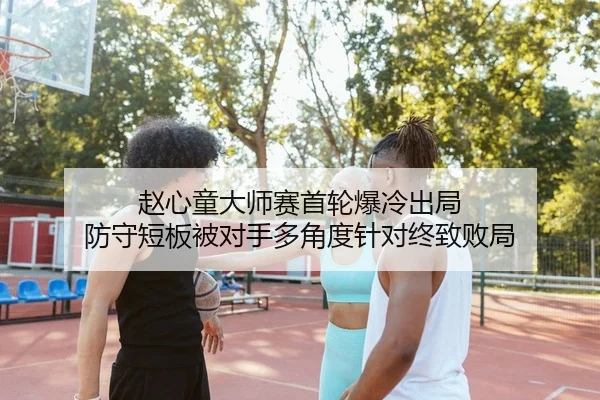 赵心童大师赛首轮爆冷出局 防守短板被对手多角度针对终致败局